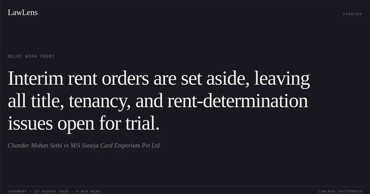 Interim rent orders are set aside, leaving all title, tenancy, and rent-determination issues open for trial.. Chander Mohan Sethi vs M/S Suneja Card Emporium Pvt Ltd. Delhi High Court. LawLens