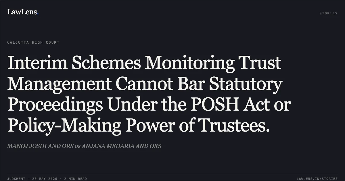 Interim Schemes Monitoring Trust Management Cannot Bar Statutory Proceedings Under the POSH Act or Policy-Making Power of Trustees.. MANOJ JOSHI AND ORS vs ANJANA MEHARIA AND ORS. Calcutta High Court. LawLens