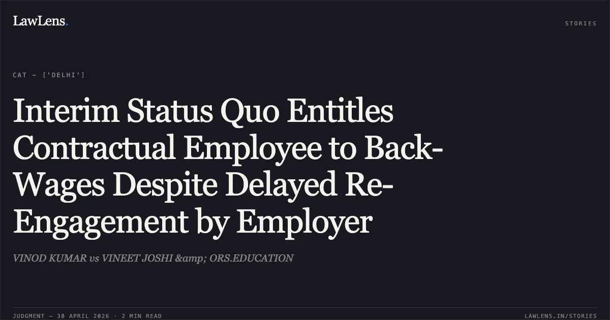 Interim Status Quo Entitles Contractual Employee to Back-Wages Despite Delayed Re-Engagement by Employer. VINOD KUMAR vs VINEET JOSHI &amp; ORS.EDUCATION. Central Administrative Tribunal. LawLens