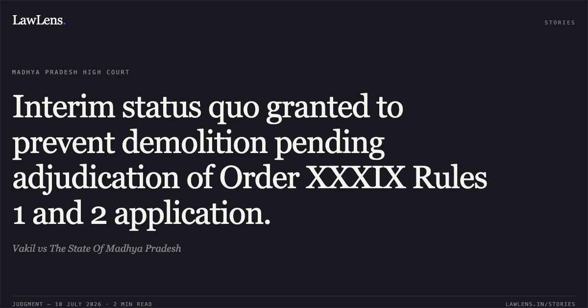 Interim status quo granted to prevent demolition pending adjudication of Order XXXIX Rules 1 and 2 application.. Vakil vs The State Of Madhya Pradesh. Madhya Pradesh High Court. LawLens