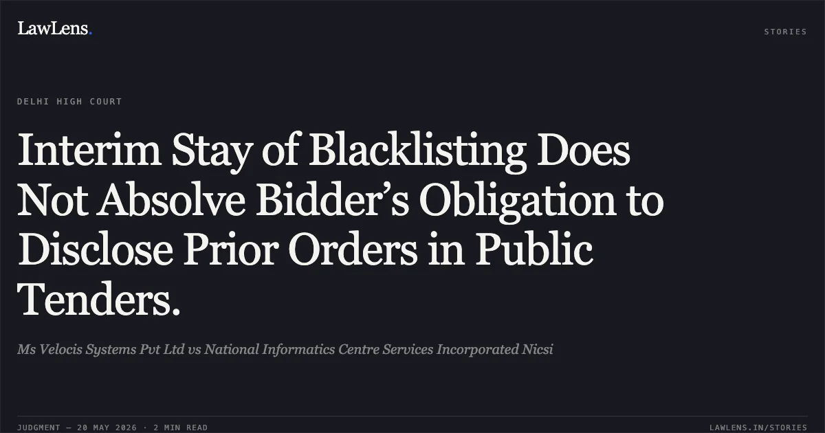 Interim Stay of Blacklisting Does Not Absolve Bidder’s Obligation to Disclose Prior Orders in Public Tenders.. Ms Velocis Systems Pvt Ltd vs National Informatics Centre Services Incorporated Nicsi. Delhi High Court. LawLens