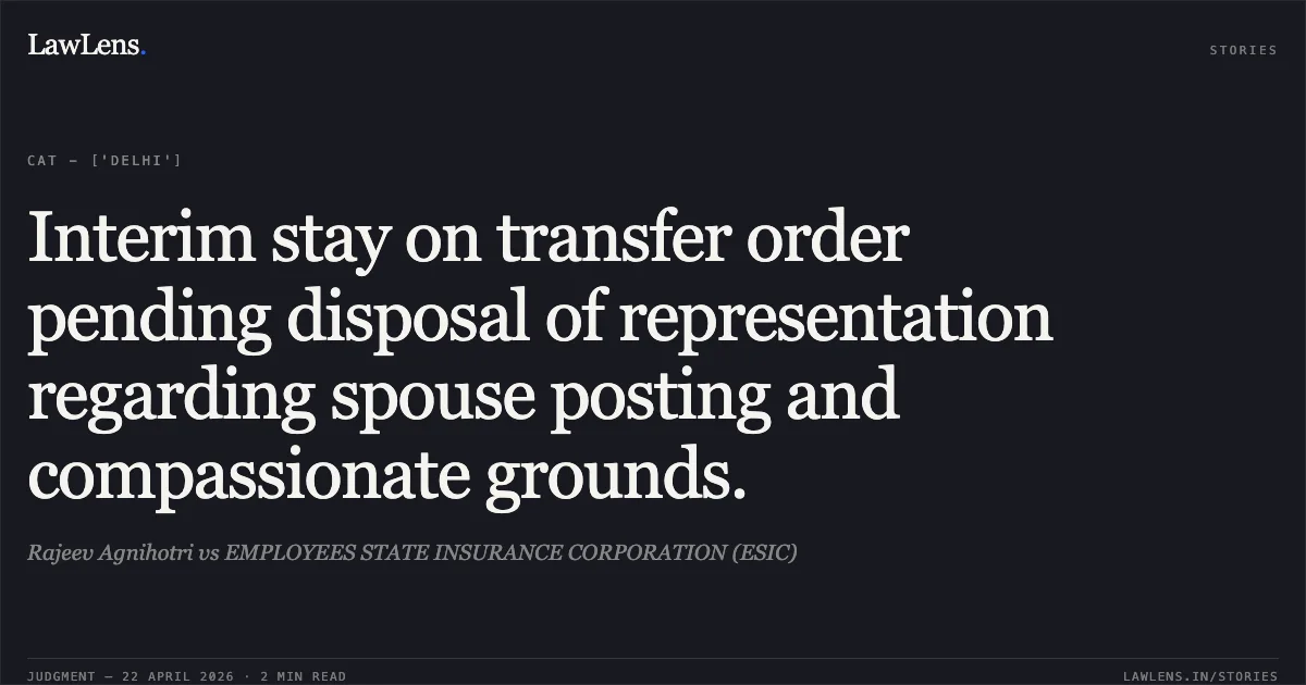 Interim stay on transfer order pending disposal of representation regarding spouse posting and compassionate grounds.. Rajeev Agnihotri vs EMPLOYEES STATE INSURANCE CORPORATION (ESIC). Central Administrative Tribunal. LawLens