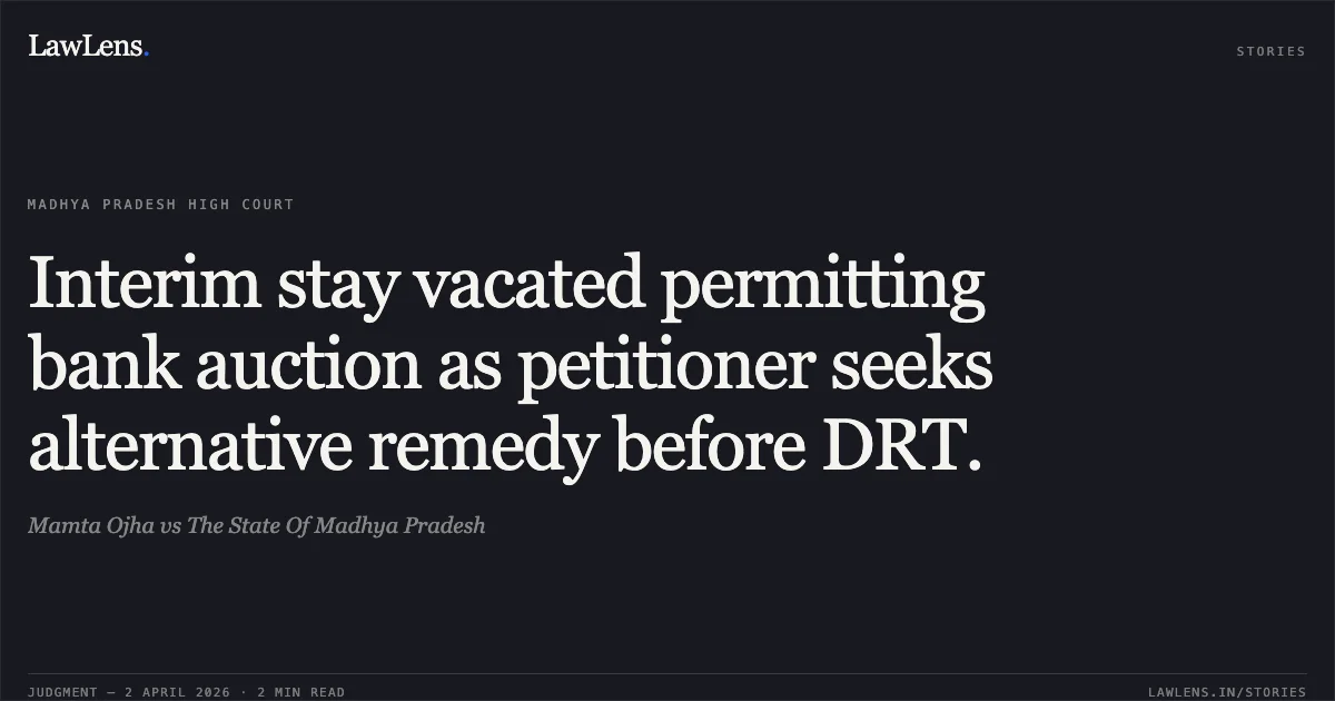 Interim stay vacated permitting bank auction as petitioner seeks alternative remedy before DRT.. Mamta Ojha vs The State Of Madhya Pradesh. Madhya Pradesh High Court. LawLens