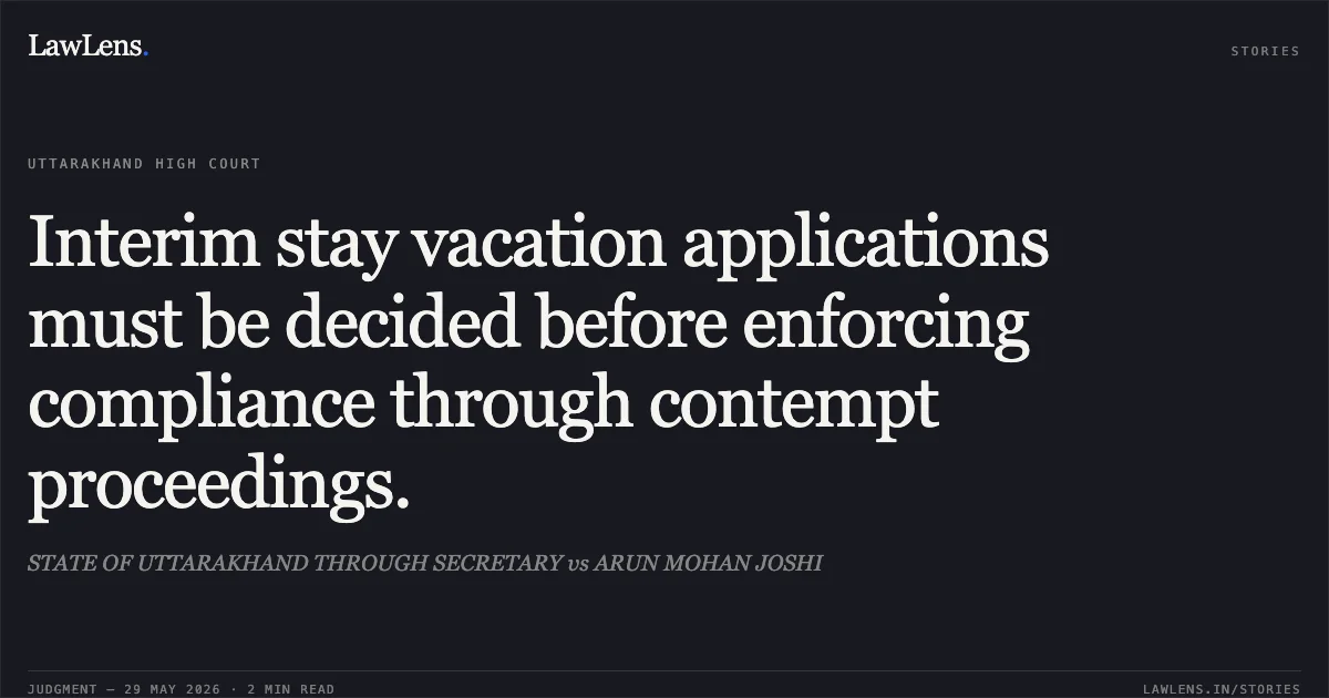 Interim stay vacation applications must be decided before enforcing compliance through contempt proceedings.. STATE OF UTTARAKHAND THROUGH SECRETARY vs ARUN MOHAN JOSHI. Uttarakhand High Court. LawLens