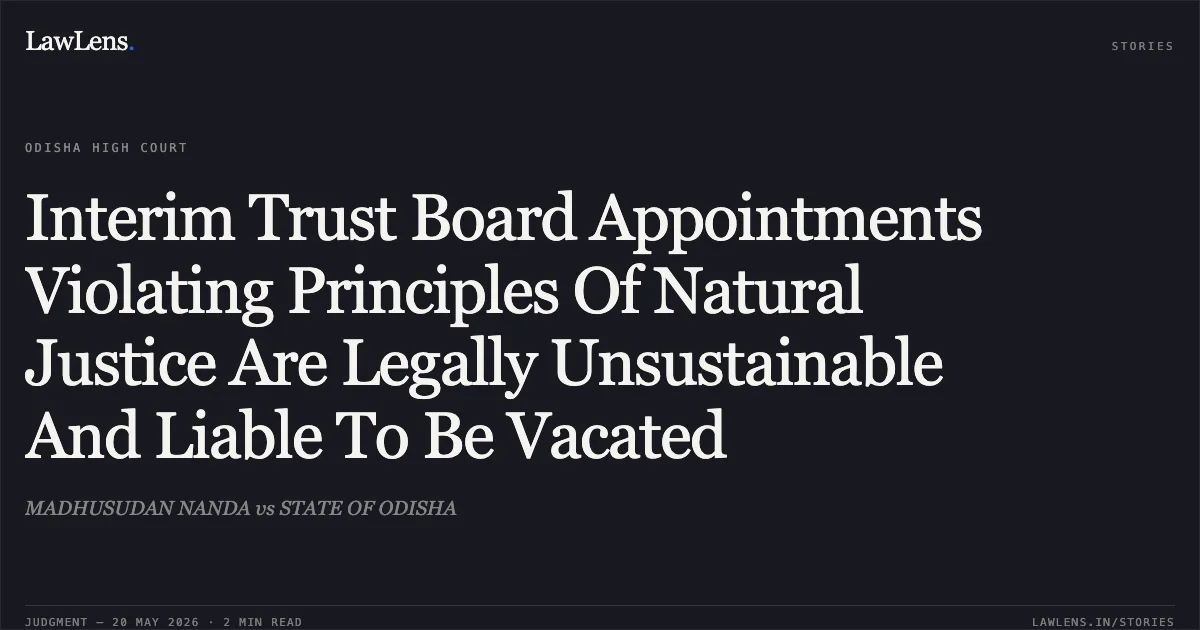 Interim Trust Board Appointments Violating Principles Of Natural Justice Are Legally Unsustainable And Liable To Be Vacated. MADHUSUDAN NANDA vs STATE OF ODISHA. Odisha High Court. LawLens