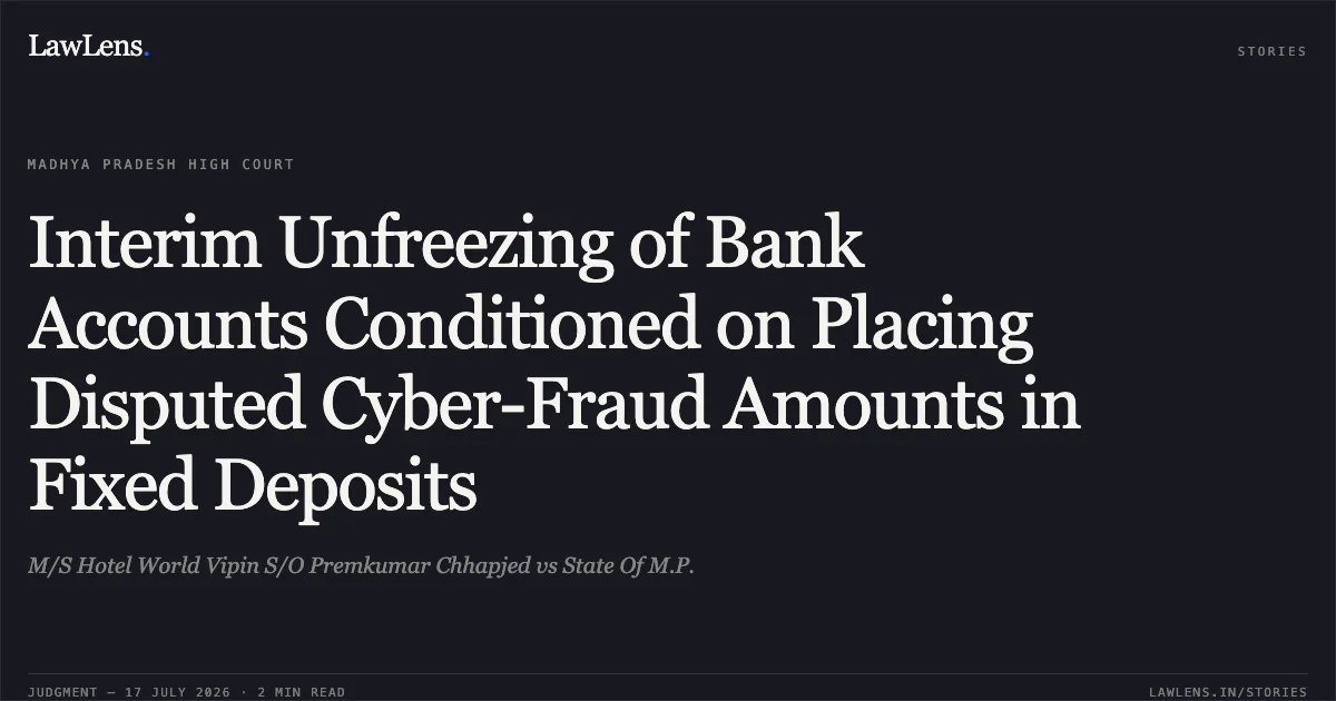 Interim Unfreezing of Bank Accounts Conditioned on Placing Disputed Cyber-Fraud Amounts in Fixed Deposits. M/S Hotel World Vipin S/O Premkumar Chhapjed vs State Of M.P.. Madhya Pradesh High Court. LawLens