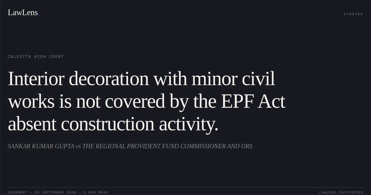 Interior decoration with minor civil works is not covered by the EPF Act absent construction activity.. SANKAR KUMAR GUPTA vs THE REGIONAL PROVIDENT FUND COMMISSIONER AND ORS. Calcutta High Court. LawLens