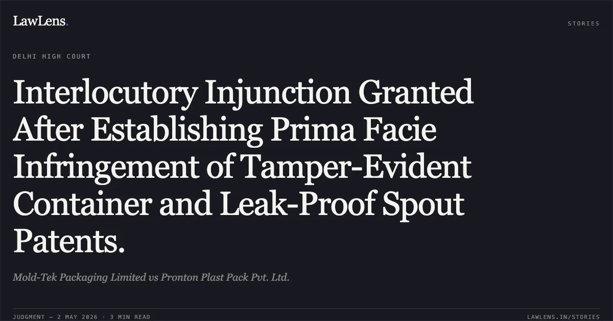 Interlocutory Injunction Granted After Establishing Prima Facie Infringement of Tamper-Evident Container and Leak-Proof Spout Patents.. Mold-Tek Packaging Limited vs Pronton Plast Pack Pvt. Ltd.. Delhi High Court. LawLens