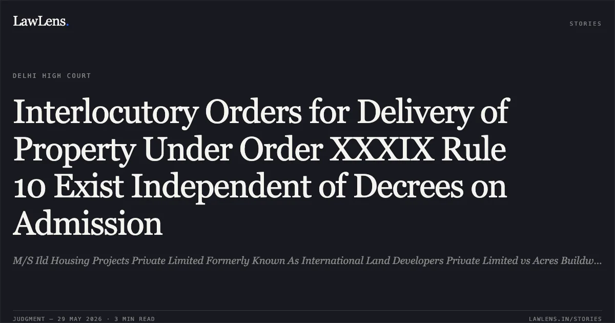 Interlocutory Orders for Delivery of Property Under Order XXXIX Rule 10 Exist Independent of Decrees on Admission. M/S Ild Housing Projects Private Limited Formerly Known As International Land Developers Private Limited vs Acres Buildwell Private Limited. Delhi High Court. LawLens