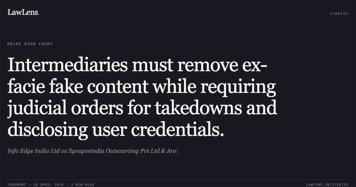 Intermediaries must remove ex-facie fake content while requiring judicial orders for takedowns and disclosing user credentials.. Info Edge India Ltd vs Synapseindia Outsourcing Pvt Ltd & Anr.. Delhi High Court. LawLens