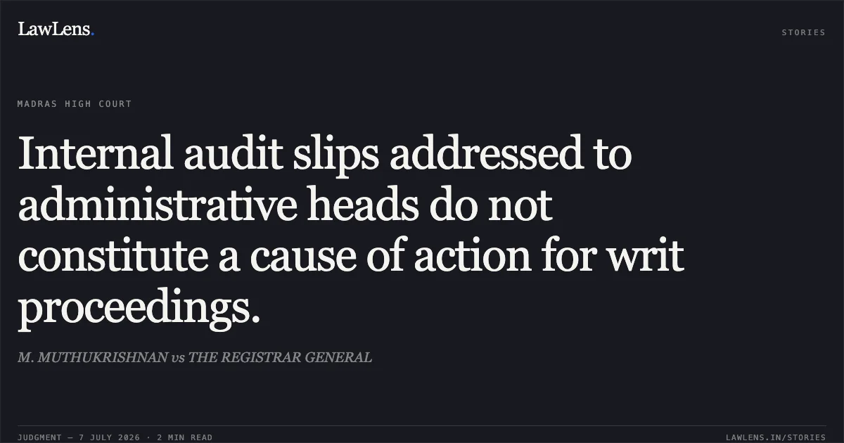 Internal audit slips addressed to administrative heads do not constitute a cause of action for writ proceedings.. M. MUTHUKRISHNAN vs THE REGISTRAR GENERAL. Madras High Court. LawLens
