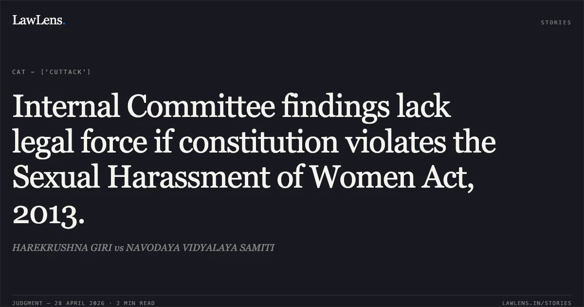 Internal Committee findings lack legal force if constitution violates the Sexual Harassment of Women Act, 2013.. HAREKRUSHNA GIRI vs NAVODAYA VIDYALAYA SAMITI. Central Administrative Tribunal. LawLens