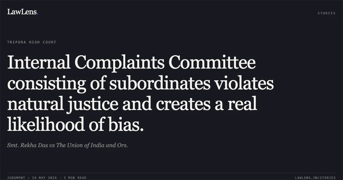 Internal Complaints Committee consisting of subordinates violates natural justice and creates a real likelihood of bias.. Smt. Rekha Das vs The Union of India and Ors.. Tripura High Court. LawLens