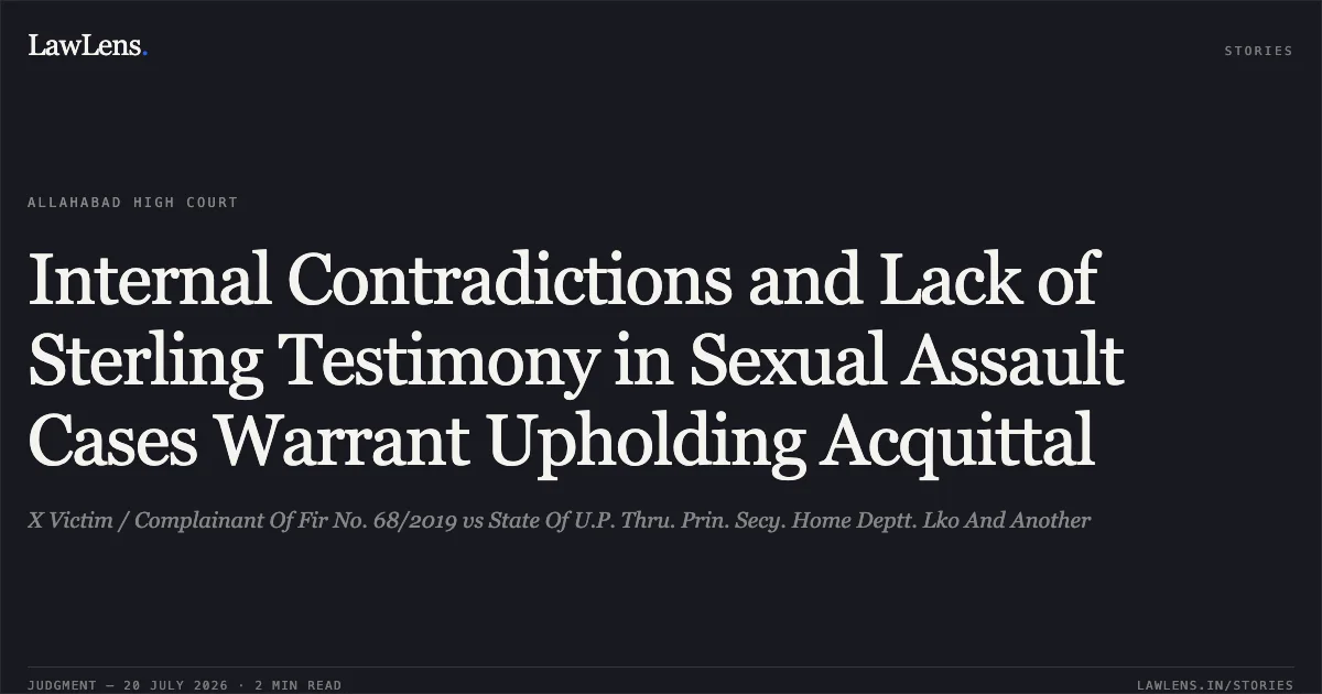 Internal Contradictions and Lack of Sterling Testimony in Sexual Assault Cases Warrant Upholding Acquittal. X Victim / Complainant Of Fir No. 68/2019 vs State Of U.P. Thru. Prin. Secy. Home Deptt. Lko And Another. Allahabad High Court. LawLens