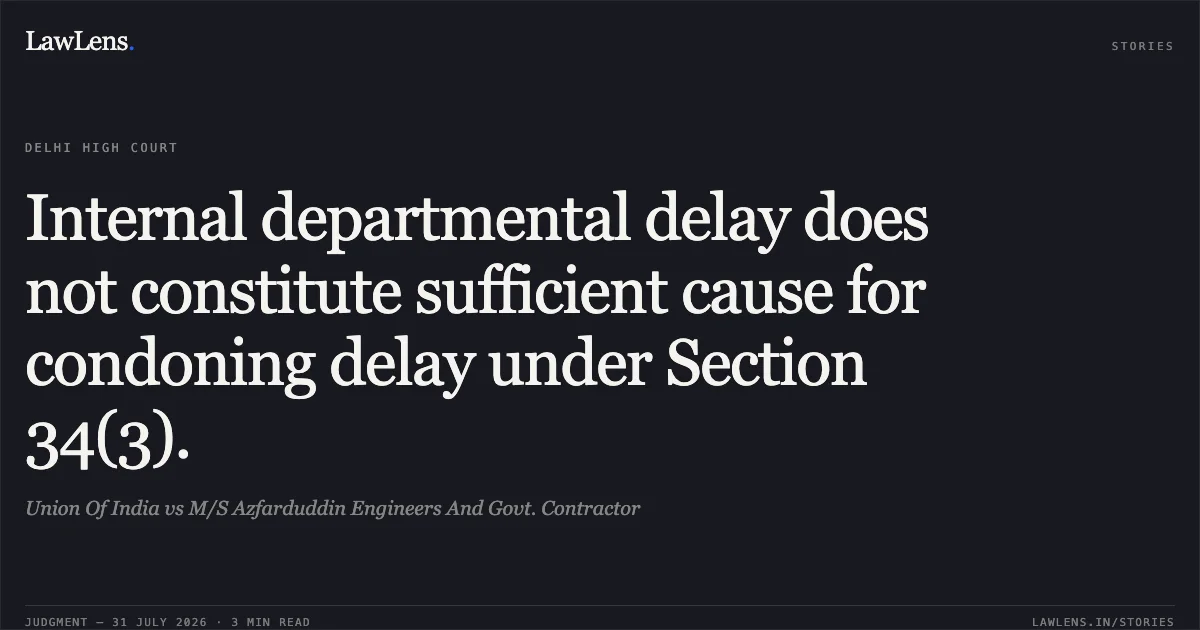 Internal departmental delay does not constitute sufficient cause for condoning delay under Section 34(3).. Union Of India vs M/S Azfarduddin Engineers And Govt. Contractor. Delhi High Court. LawLens