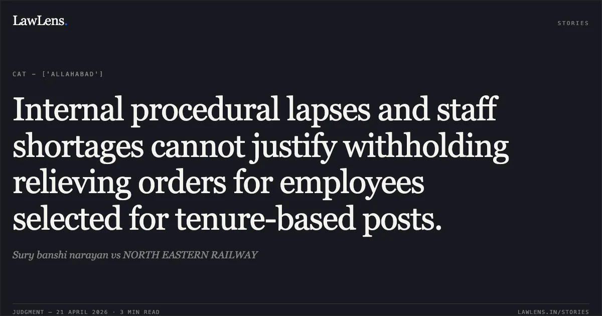 Internal procedural lapses and staff shortages cannot justify withholding relieving orders for employees selected for tenure-based posts.. Sury banshi narayan vs NORTH EASTERN RAILWAY. Central Administrative Tribunal. LawLens