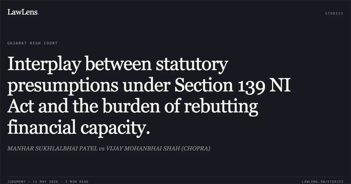 Interplay between statutory presumptions under Section 139 NI Act and the burden of rebutting financial capacity.. MANHAR SUKHLALBHAI PATEL vs VIJAY MOHANBHAI SHAH (CHOPRA). Gujarat High Court. LawLens