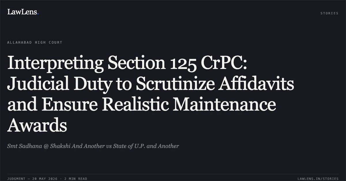 Interpreting Section 125 CrPC: Judicial Duty to Scrutinize Affidavits and Ensure Realistic Maintenance Awards. Smt Sadhana @ Shakshi And Another vs State of U.P. and Another. Allahabad High Court. LawLens