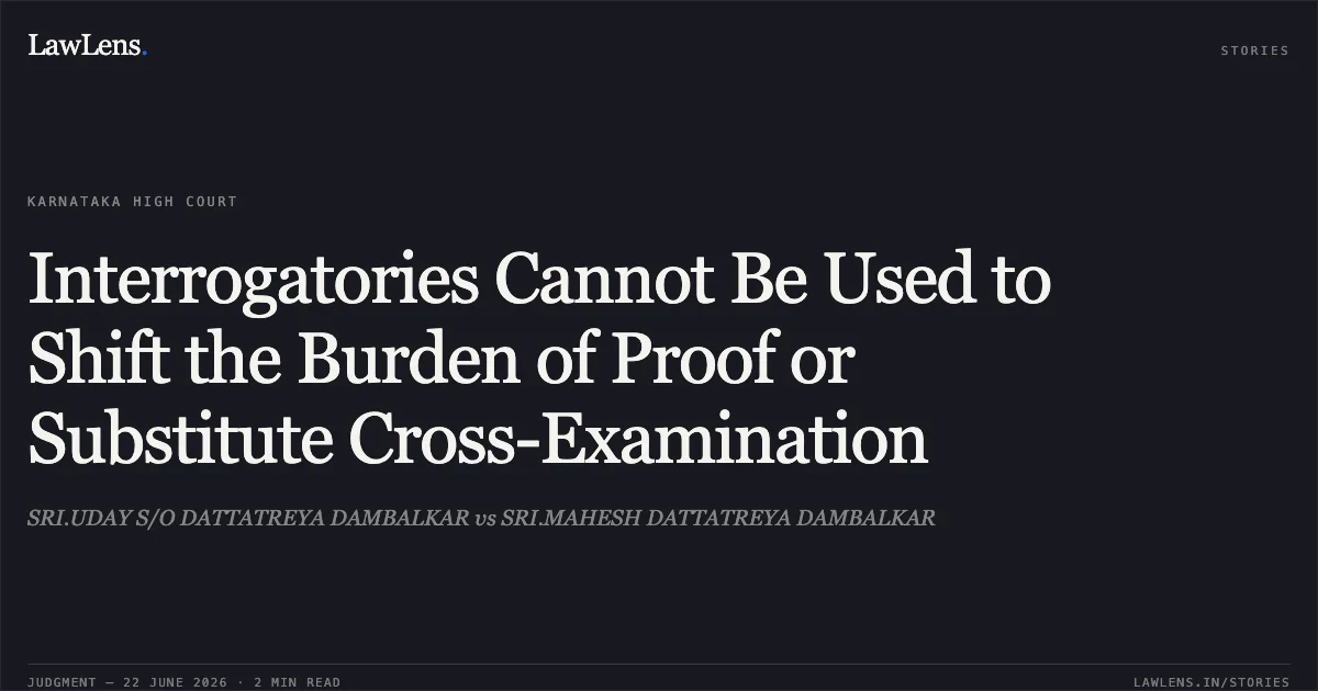Interrogatories Cannot Be Used to Shift the Burden of Proof or Substitute Cross-Examination. SRI.UDAY S/O DATTATREYA DAMBALKAR vs SRI.MAHESH DATTATREYA DAMBALKAR. Karnataka High Court. LawLens