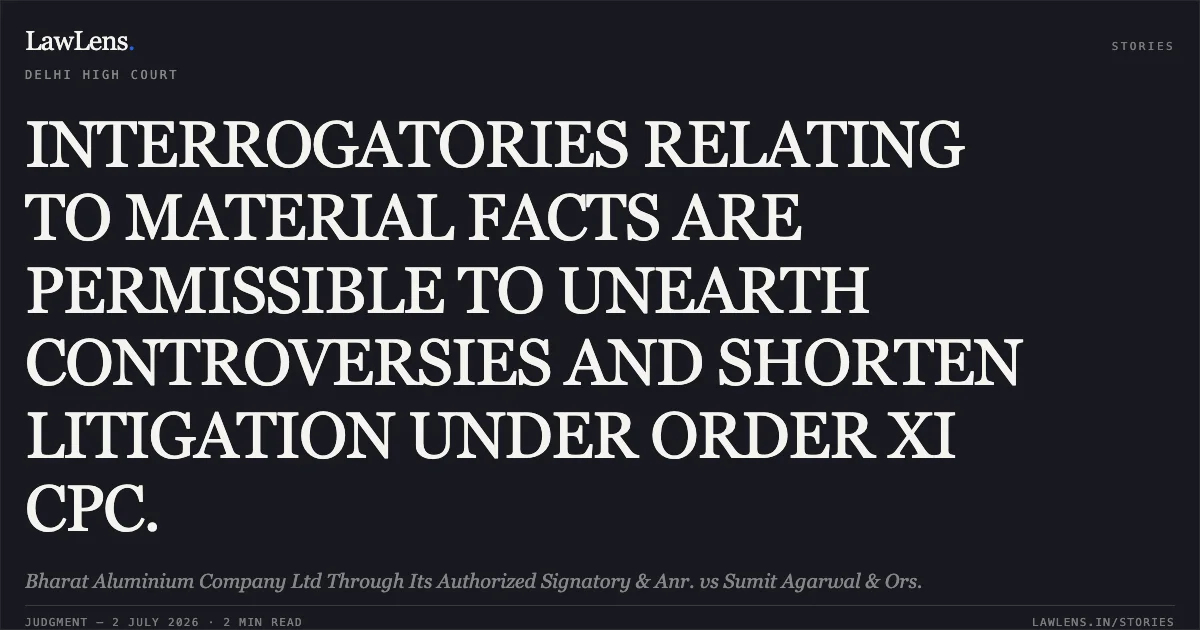 INTERROGATORIES RELATING TO MATERIAL FACTS ARE PERMISSIBLE TO UNEARTH CONTROVERSIES AND SHORTEN LITIGATION UNDER ORDER XI CPC.. Bharat Aluminium Company Ltd Through Its Authorized Signatory & Anr. vs Sumit Agarwal & Ors.. Delhi High Court. LawLens