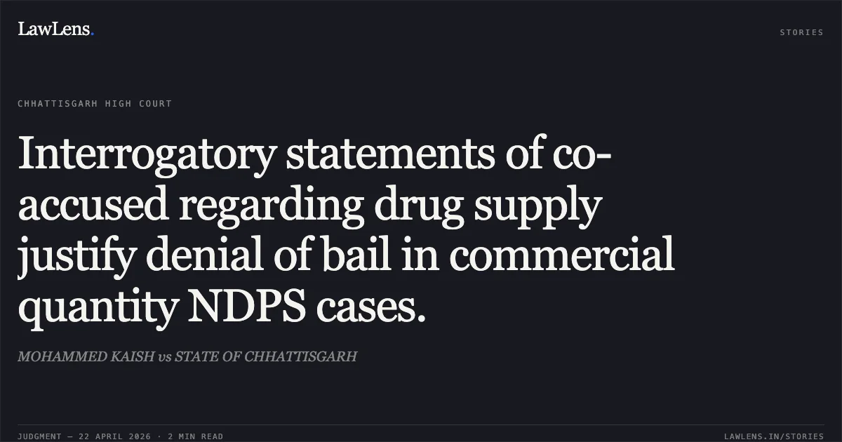Interrogatory statements of co-accused regarding drug supply justify denial of bail in commercial quantity NDPS cases.. MOHAMMED KAISH vs STATE OF CHHATTISGARH. Chhattisgarh High Court. LawLens