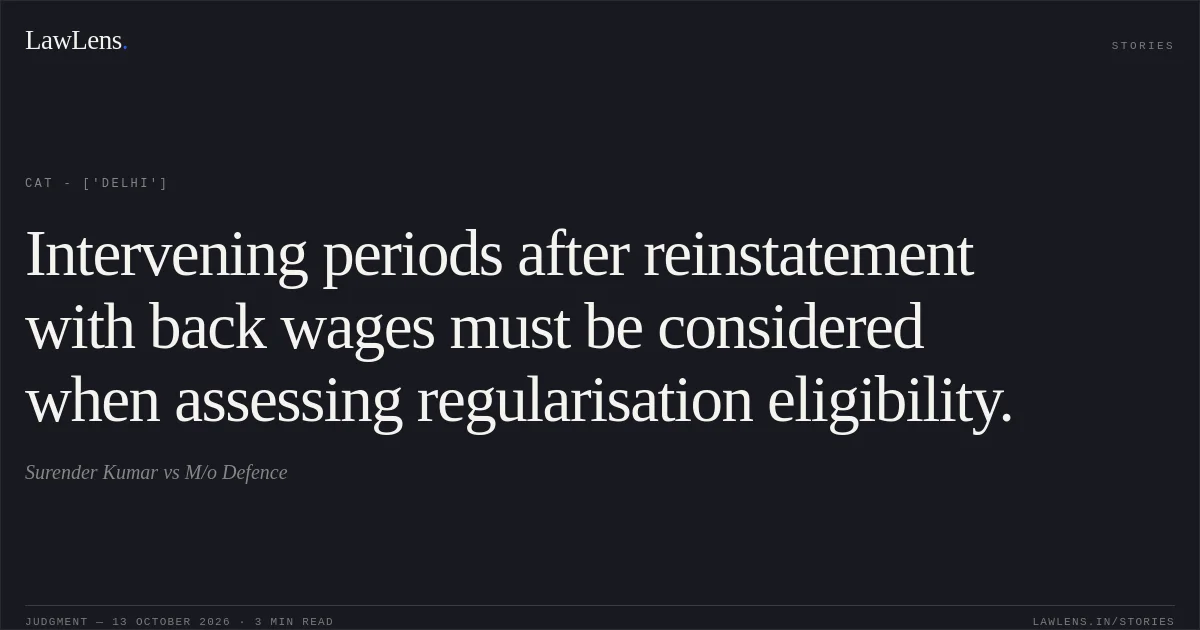 Intervening periods after reinstatement with back wages must be considered when assessing regularisation eligibility.. Surender Kumar vs M/o Defence. CAT - ['Delhi']. LawLens