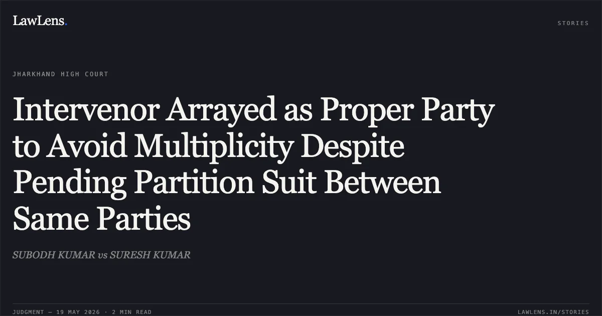 Intervenor Arrayed as Proper Party to Avoid Multiplicity Despite Pending Partition Suit Between Same Parties. SUBODH KUMAR vs SURESH KUMAR. Jharkhand High Court. LawLens