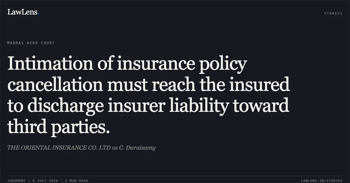 Intimation of insurance policy cancellation must reach the insured to discharge insurer liability toward third parties.. THE ORIENTAL INSURANCE CO. LTD vs C. Duraisamy. Madras High Court. LawLens