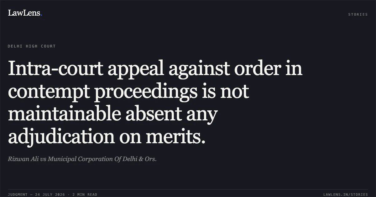 Intra-court appeal against order in contempt proceedings is not maintainable absent any adjudication on merits.. Rizwan Ali vs Municipal Corporation Of Delhi & Ors.. Delhi High Court. LawLens