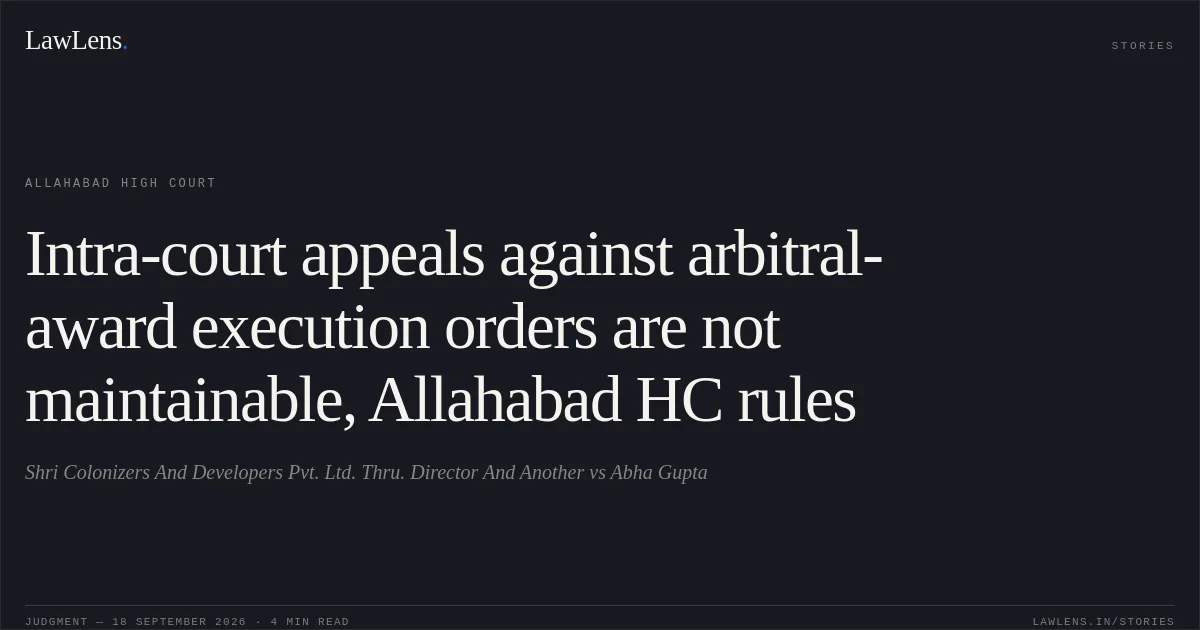 Intra-court appeals against arbitral-award execution orders are not maintainable, Allahabad HC rules. Shri Colonizers And Developers Pvt. Ltd. Thru. Director And Another vs Abha Gupta. Allahabad High Court. LawLens
