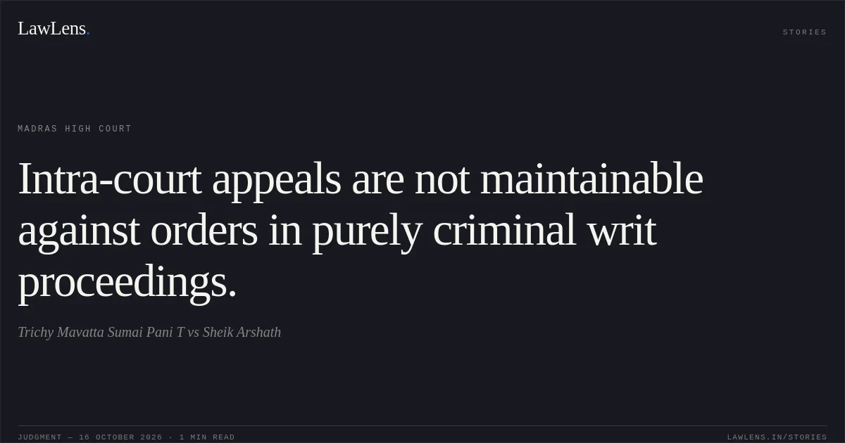 Intra-court appeals are not maintainable against orders in purely criminal writ proceedings.. Trichy Mavatta Sumai Pani T vs Sheik Arshath. Madras High Court. LawLens