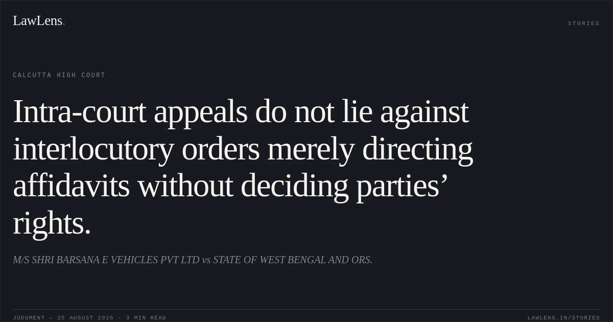 Intra-court appeals do not lie against interlocutory orders merely directing affidavits without deciding parties’ rights.. M/S SHRI BARSANA E VEHICLES PVT LTD vs STATE OF WEST BENGAL AND ORS.. Calcutta High Court. LawLens