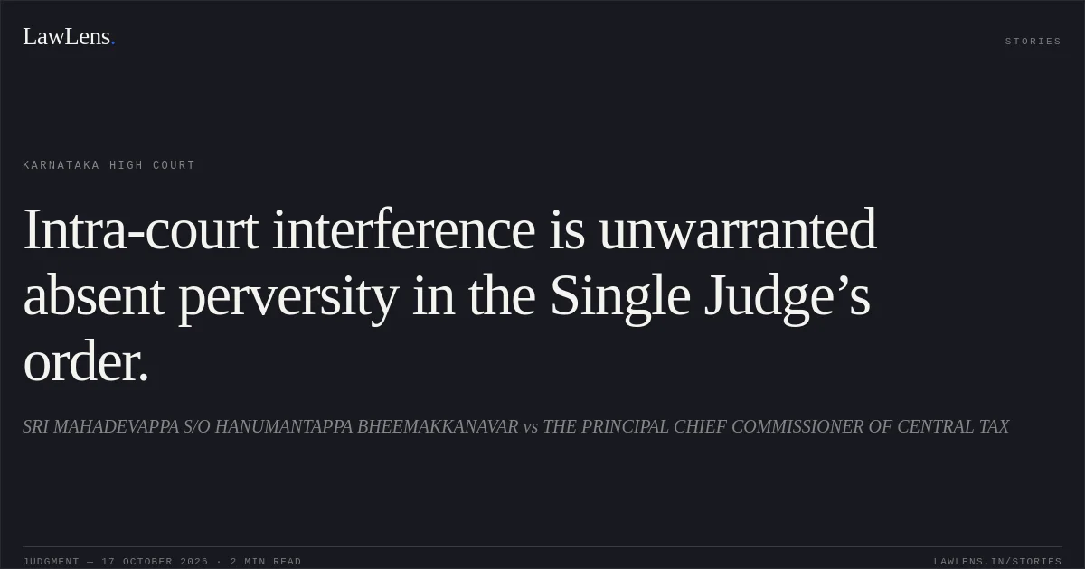 Intra-court interference is unwarranted absent perversity in the Single Judge’s order.. SRI MAHADEVAPPA S/O HANUMANTAPPA BHEEMAKKANAVAR vs THE PRINCIPAL CHIEF COMMISSIONER OF CENTRAL TAX. Karnataka High Court. LawLens