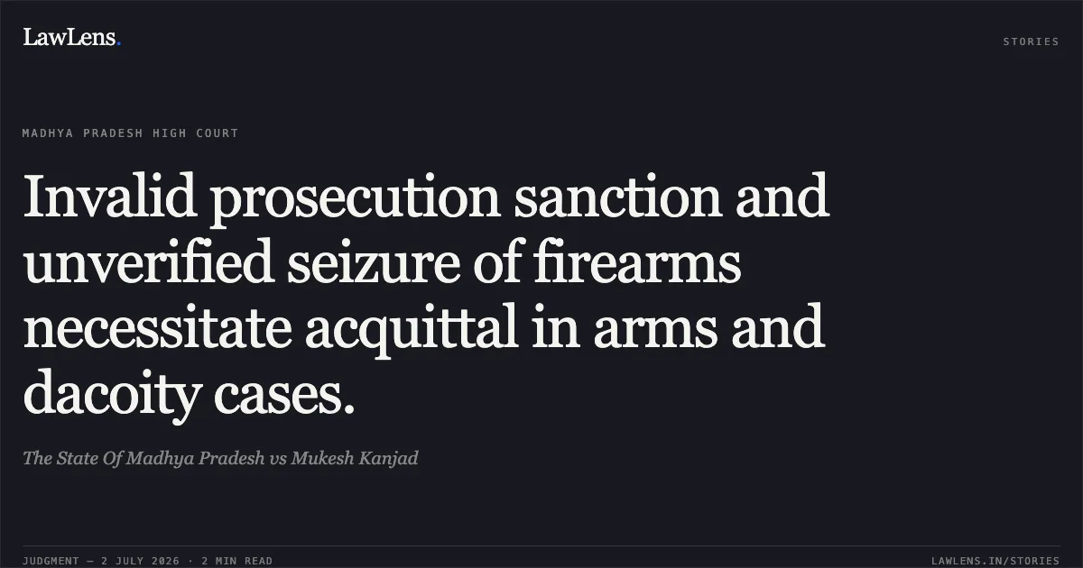 Invalid prosecution sanction and unverified seizure of firearms necessitate acquittal in arms and dacoity cases.. The State Of Madhya Pradesh vs Mukesh Kanjad. Madhya Pradesh High Court. LawLens
