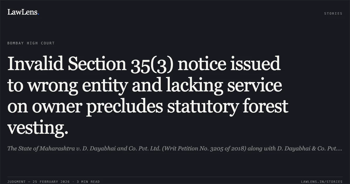 Invalid Section 35(3) notice issued to wrong entity and lacking service on owner precludes statutory forest vesting.. The State of Maharashtra v. D. Dayabhai and Co. Pvt. Ltd. (Writ Petition No. 3205 of 2018) along with D. Dayabhai & Co. Pvt. Ltd. v. The State of Maharashtra (Writ Petition No. 10024 of 2023). 2026:BHC-AS:9747. Bombay High Court. LawLens