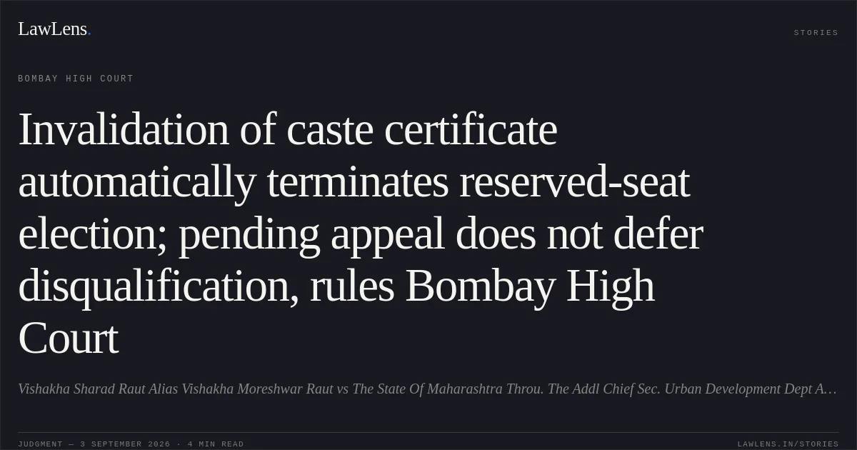 Invalidation of caste certificate automatically terminates reserved-seat election; pending appeal does not defer disqualification, rules Bombay High Court. Vishakha Sharad Raut Alias Vishakha Moreshwar Raut vs The State Of Maharashtra Throu. The Addl Chief Sec. Urban Development Dept And Ors. Bombay High Court. LawLens