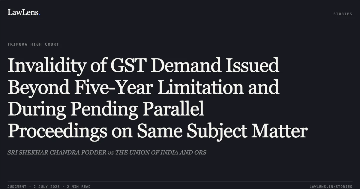 Invalidity of GST Demand Issued Beyond Five-Year Limitation and During Pending Parallel Proceedings on Same Subject Matter. SRI SHEKHAR CHANDRA PODDER vs THE UNION OF INDIA AND ORS. Tripura High Court. LawLens