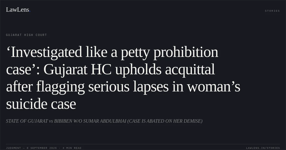 ‘Investigated like a petty prohibition case’: Gujarat HC upholds acquittal after flagging serious lapses in woman’s suicide case. STATE OF GUJARAT vs BIBIBEN W/O SUMAR ABDULBHAI (CASE IS ABATED ON HER DEMISE). Gujarat High Court. LawLens
