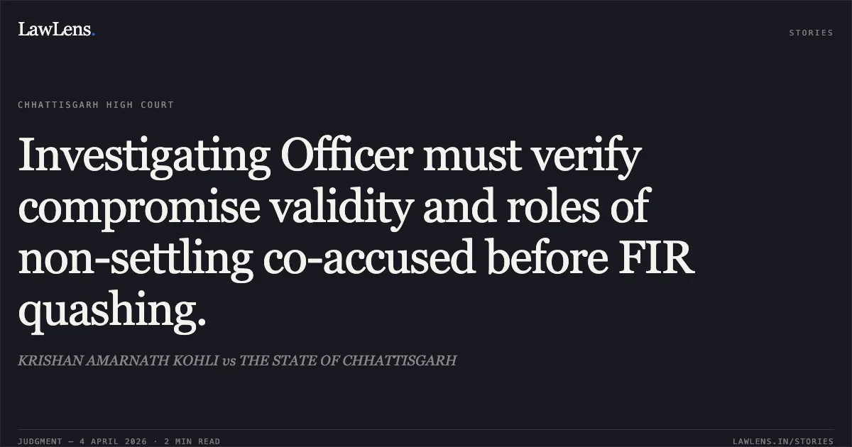 Investigating Officer must verify compromise validity and roles of non-settling co-accused before FIR quashing.. KRISHAN AMARNATH KOHLI vs THE STATE OF CHHATTISGARH. Chhattisgarh High Court. LawLens