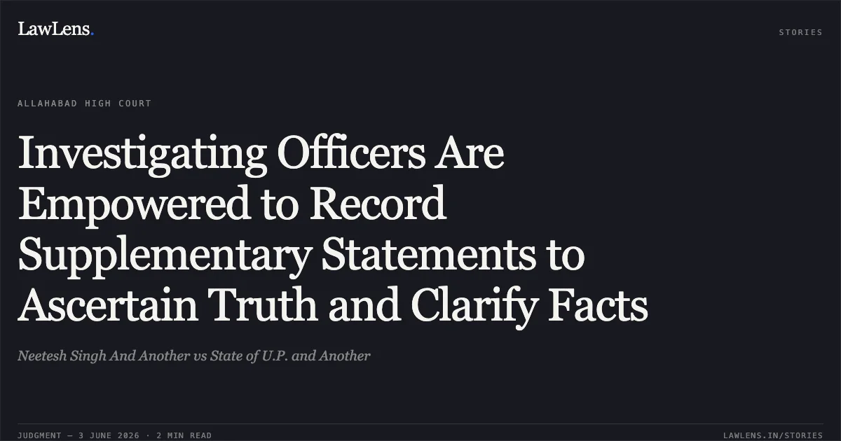 Investigating Officers Are Empowered to Record Supplementary Statements to Ascertain Truth and Clarify Facts. Neetesh Singh And Another vs State of U.P. and Another. Allahabad High Court. LawLens