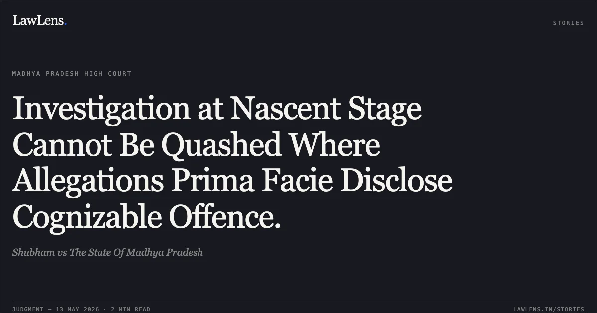 Investigation at Nascent Stage Cannot Be Quashed Where Allegations Prima Facie Disclose Cognizable Offence.. Shubham vs The State Of Madhya Pradesh. Madhya Pradesh High Court. LawLens