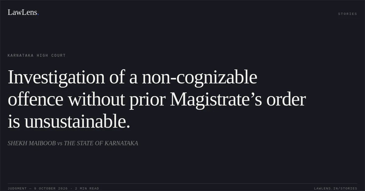 Investigation of a non-cognizable offence without prior Magistrate’s order is unsustainable.. SHEKH MAIBOOB vs THE STATE OF KARNATAKA. Karnataka High Court. LawLens