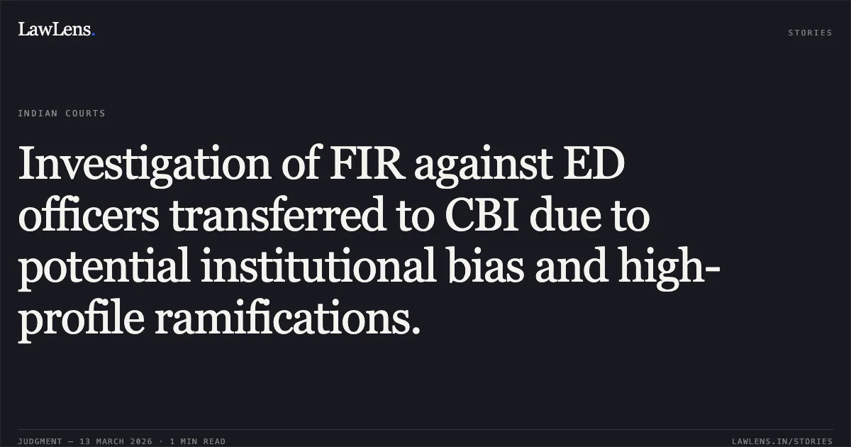 Investigation of FIR against ED officers transferred to CBI due to potential institutional bias and high-profile ramifications.. Pratik & Anr. v. The State of Jharkhand & Ors. [2026:JHHC:6369]. Jharkhand High Court. LawLens