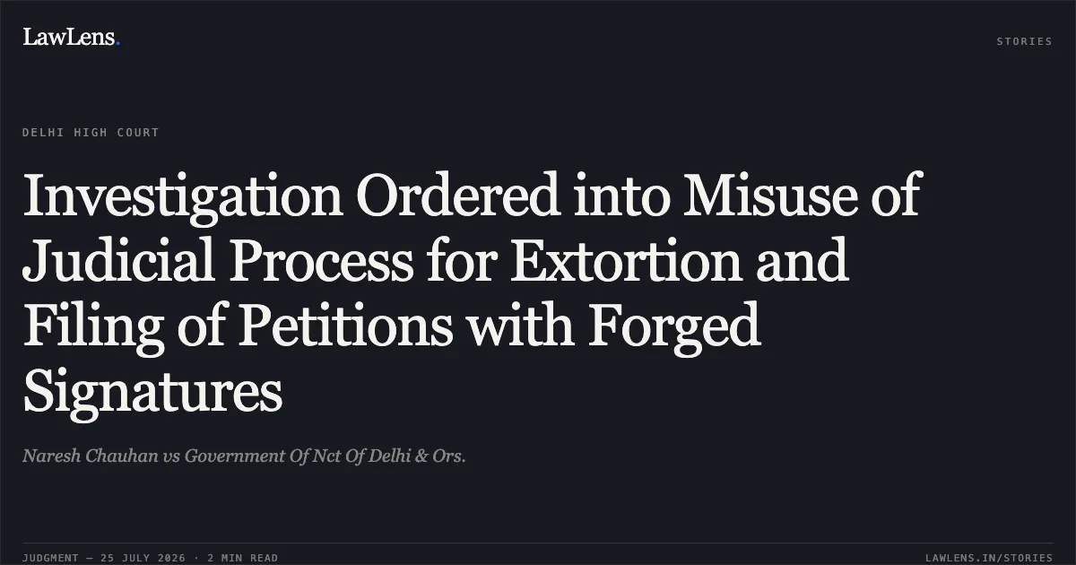 Investigation Ordered into Misuse of Judicial Process for Extortion and Filing of Petitions with Forged Signatures. Naresh Chauhan vs Government Of Nct Of Delhi & Ors.. Delhi High Court. LawLens