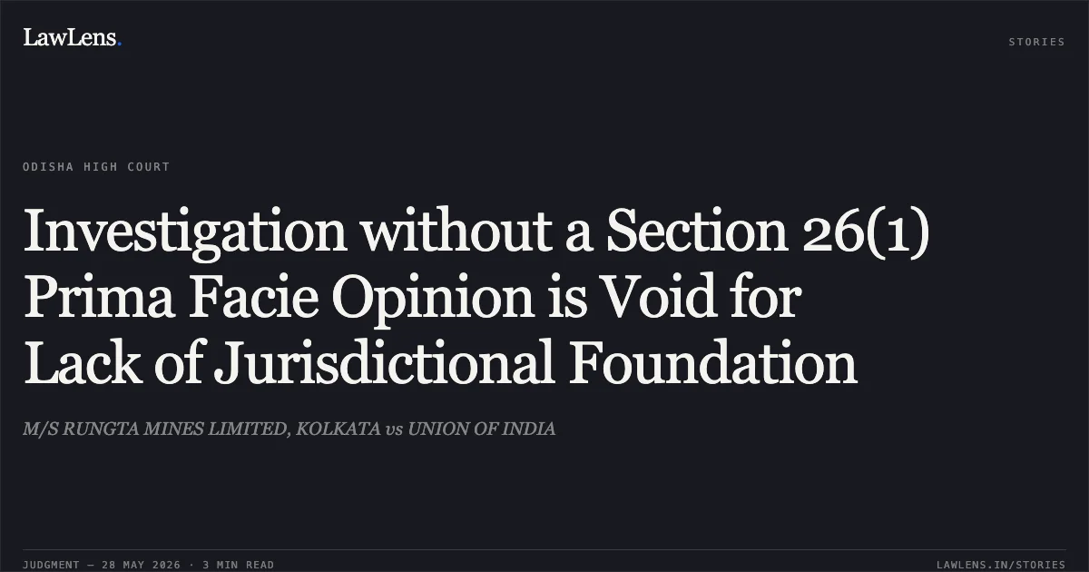 Investigation without a Section 26(1) Prima Facie Opinion is Void for Lack of Jurisdictional Foundation. M/S RUNGTA MINES LIMITED, KOLKATA vs UNION OF INDIA. Odisha High Court. LawLens
