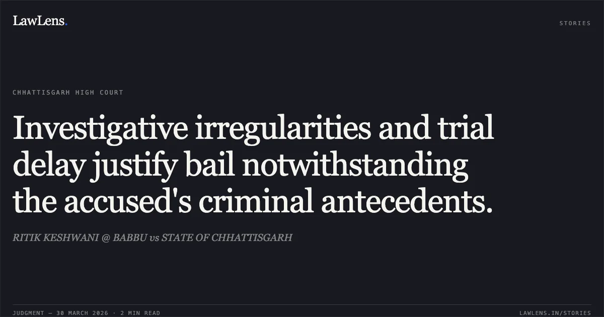 Investigative irregularities and trial delay justify bail notwithstanding the accused's criminal antecedents.. RITIK KESHWANI @ BABBU vs STATE OF CHHATTISGARH. Chhattisgarh High Court. LawLens