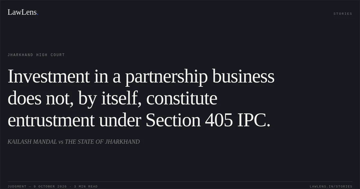 Investment in a partnership business does not, by itself, constitute entrustment under Section 405 IPC.. KAILASH MANDAL vs THE STATE OF JHARKHAND. Jharkhand High Court. LawLens