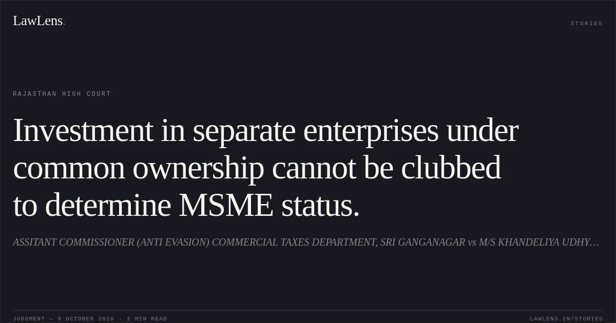 Investment in separate enterprises under common ownership cannot be clubbed to determine MSME status.. ASSITANT COMMISSIONER (ANTI EVASION) COMMERCIAL TAXES DEPARTMENT, SRI GANGANAGAR vs M/S KHANDELIYA UDHYOG PVT. LTD., SRIGANGANAGAR. Rajasthan High Court. LawLens