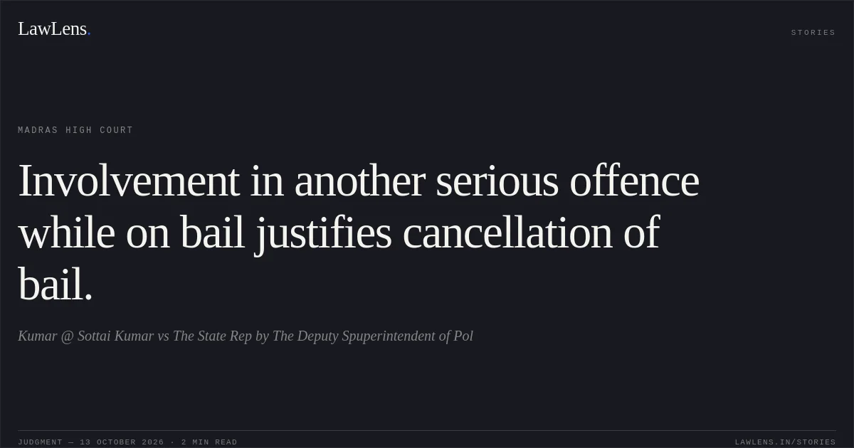 Involvement in another serious offence while on bail justifies cancellation of bail.. Kumar @ Sottai Kumar vs The State Rep by The Deputy Spuperintendent of Pol. Madras High Court. LawLens