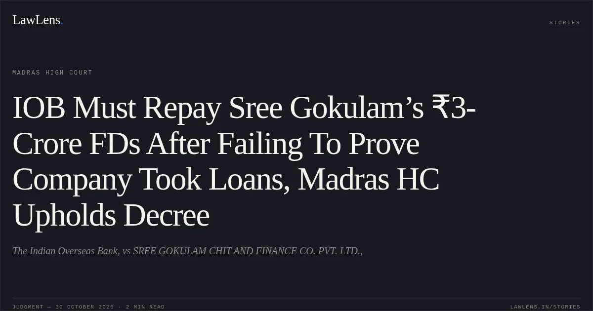 IOB Must Repay Sree Gokulam’s ₹3-Crore FDs After Failing To Prove Company Took Loans, Madras HC Upholds Decree. The Indian Overseas Bank, vs SREE GOKULAM CHIT AND FINANCE CO. PVT. LTD.,. Madras High Court. LawLens
